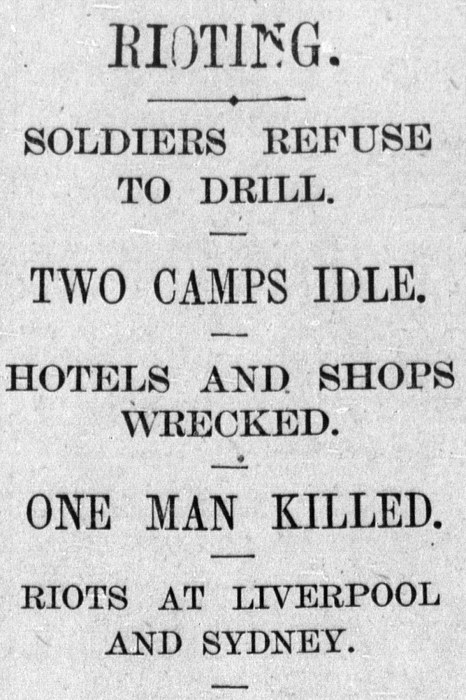 Image 1 of 6 - Newspaper article headline reading... ‘RIOTING.’ ‘SOLDIERS REFUSE TO DRILL.’ ‘TWO CAMPS IDLE.’ ‘HOTELS AND SHOPS WRECKED.’ ‘ONE MAN KILLED.’ ‘RIOTS AT LIVERPOOL AND SYDNEY.’